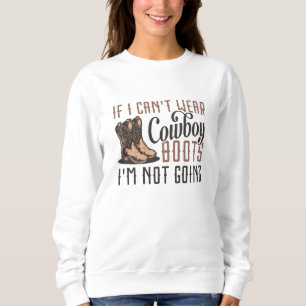 If I Can’t Wear Cowboy Boots I’m Not Going Sweatshirt