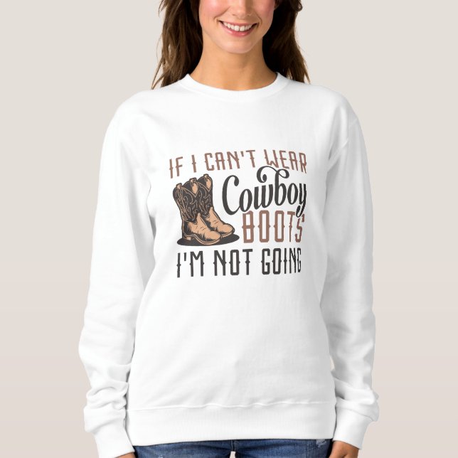 If I Can’t Wear Cowboy Boots I’m Not Going Sweatshirt (Front)