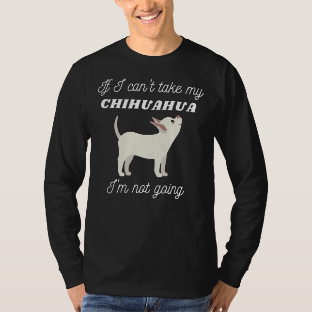 If I Can Take My Chihuahua I M Not Going T-Shirt (Front)