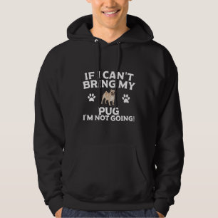If I Can&x27;t Bring My Pug I&x27;m Not Going T Sh Hoodie