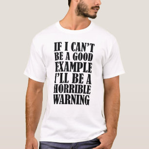 If I Can't Be A Good Example I'll Be A Horrible Wa T-Shirt