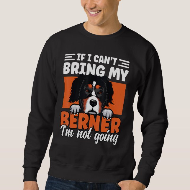 If I Cant Bring My Berner I'm Not Going Bernese Mo Sweatshirt (Front)