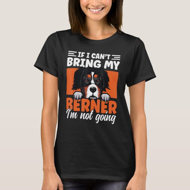 If I Cant Bring My Berner I'm Not Going Bernese Mo T-Shirt (Front)