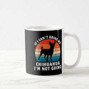 If I Can't Bring My Chihuahua I'm Not Going Funny  Coffee Mug