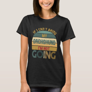 If I Cant Bring My Dachshund Im Not Going Funny I T-Shirt