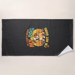 If I Cant Bring My Dog Funny Beach Towel
