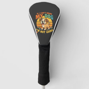 If I Cant Bring My Dog Funny Golf Head Cover