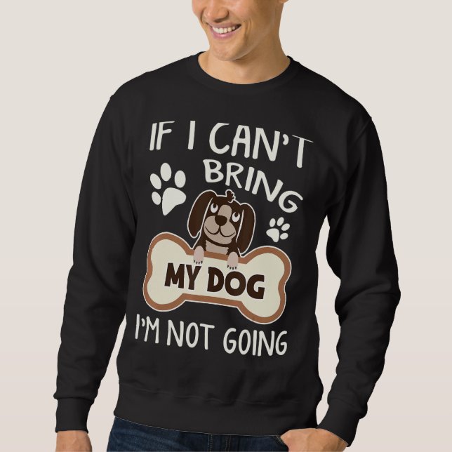 If I Can't Bring My Dog I Am Not Going Cute Dog  P Sweatshirt (Front)