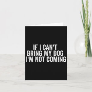 If I Can't Bring My Dog I'm Not Coming - Funny Quo Card