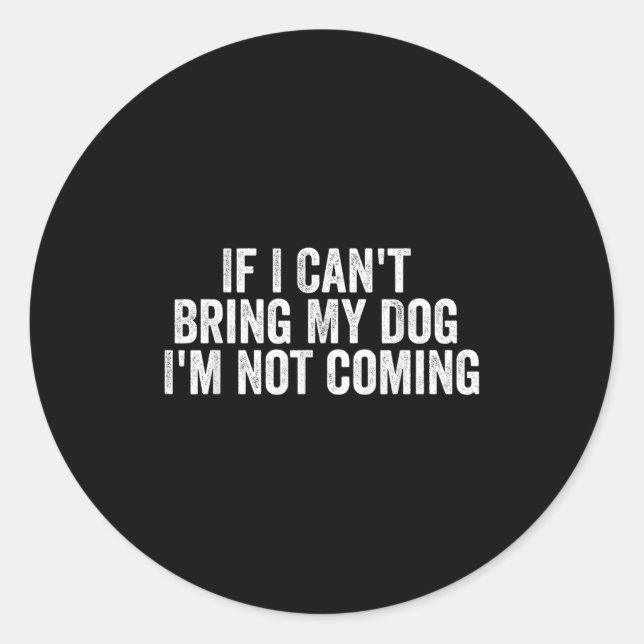 If I Can't Bring My Dog I'm Not Coming - Funny Quo Classic Round Sticker (Front)