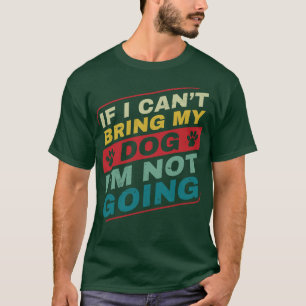 If I Cant Bring my Dog Im Not Going Dog Owner for T-Shirt
