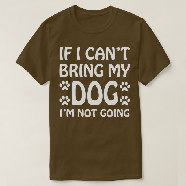 If I Can't Bring My Dog I'm Not Going  Dogs Lover  T-Shirt (Design Front)