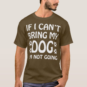 If I Can't Bring My Dog I'm Not Going  Dogs Lover  T-Shirt