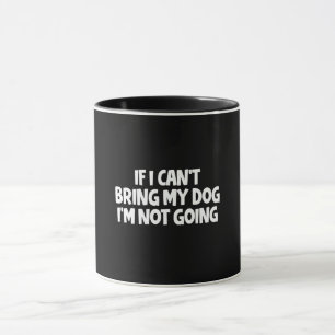 If I Can't Bring My Dog I'm Not Going Mug