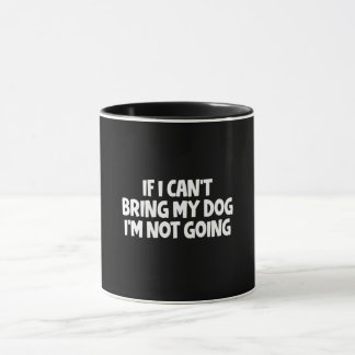 If I Can't Bring My Dog I'm Not Going Mug