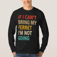 If I Can't Bring My Ferret I'm Not Going  Ferret