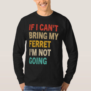 If I Can't Bring My Ferret I'm Not Going  Ferret T-Shirt