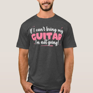 If I Cant Bring My Guitar Im Not Going Cute guitar T-Shirt