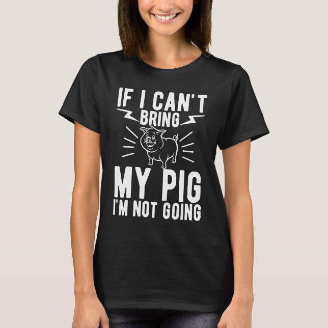 If I Cant Bring My Pig Im Not Going   Animal T-Shirt (Front)