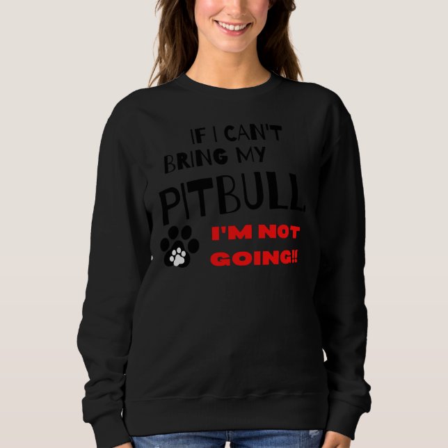 If I Cant Bring My Pitbull Im Not Coming Sweatshirt (Front)