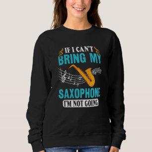If I Can't Bring My Saxophone I'm Not Going Saxoph Sweatshirt