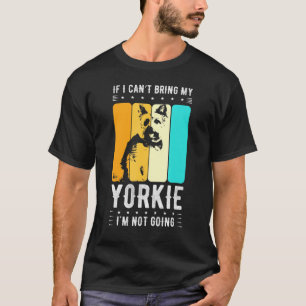 If I Cant Bring My Yorkie Im Not Going Dog Breed P T-Shirt