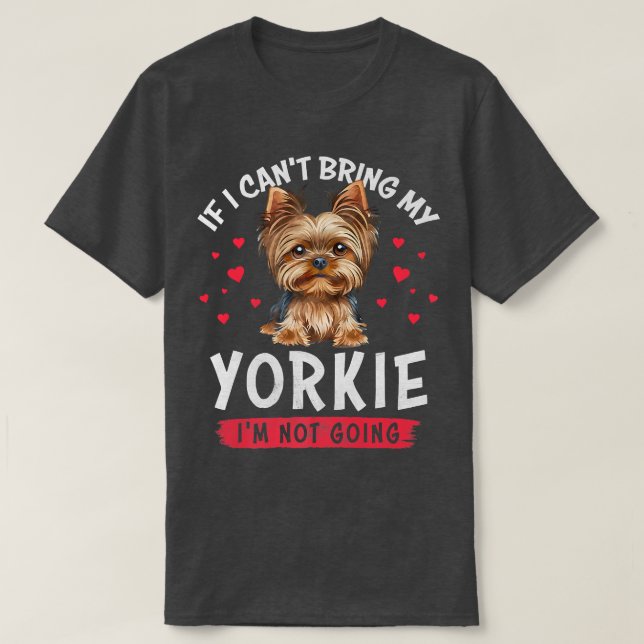 If I Can't Bring My Yorkie I'm Not Going Funny Ani T-Shirt (Design Front)