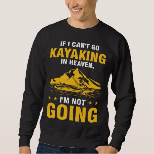 if I can't go kayaking in heaven I'm not going kay Sweatshirt