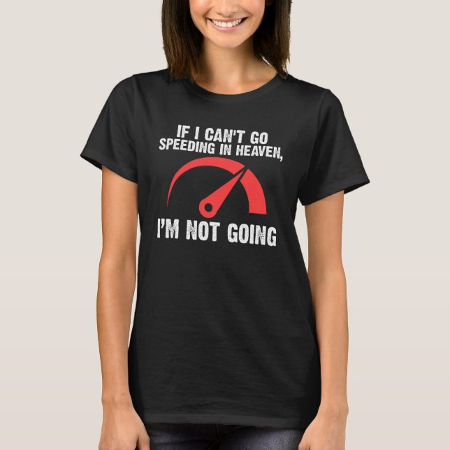 if I can't go speeding in heaven I'm not going spe T-Shirt (Front)
