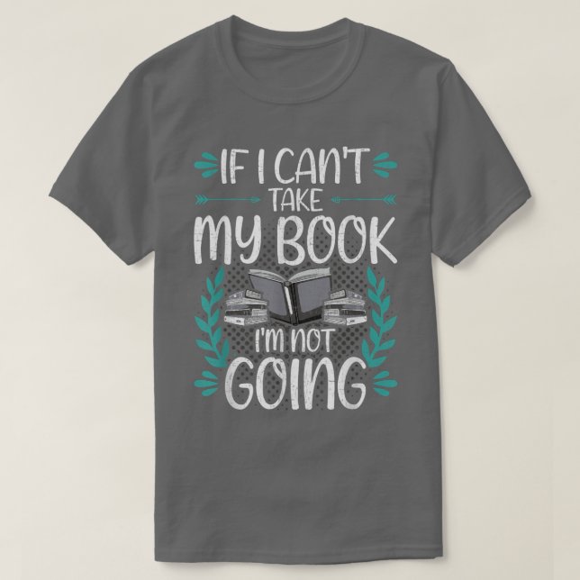 If I Can't Take My Book Book Lovers Reading  T-Shirt (Design Front)