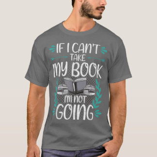 If I Can't Take My Book Book Lovers Reading  T-Shirt