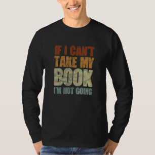 If I Can't Take My Book I'm Not Going Reading Read T-Shirt