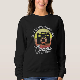 If I Can't Take My Camera I'm Not Going For A Phot Sweatshirt
