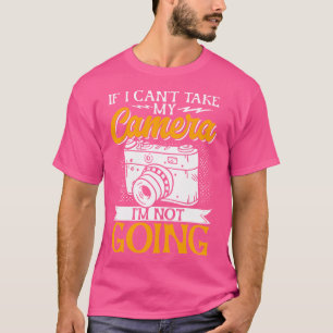 If I Can'T Take My Camera I'M Not Going Funny Phot T-Shirt