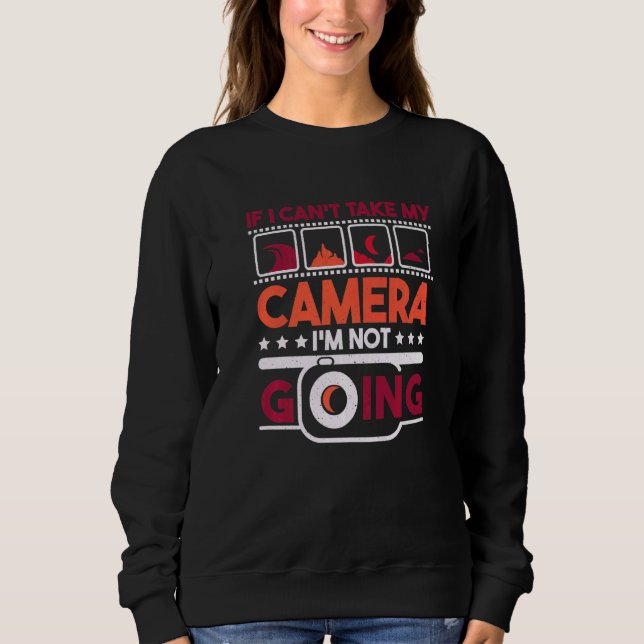 If I Can'T Take My Camera I'M Not Going Photograph Sweatshirt (Front)