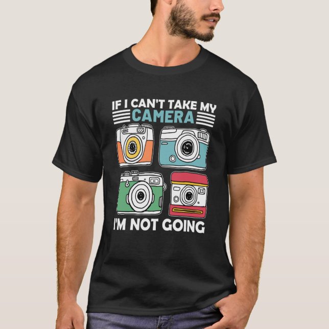 If I Can't Take My Camera I'm Not Going Photograph T-Shirt (Front)