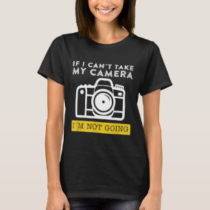 if i can't take my camera i'm not going photograph T-Shirt