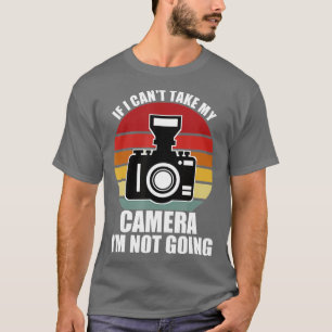 If I Can't Take My Camera I'm Not Going-Photograph T-Shirt