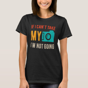 If I Cant Take My Camera Im Not Going Photography  T-Shirt