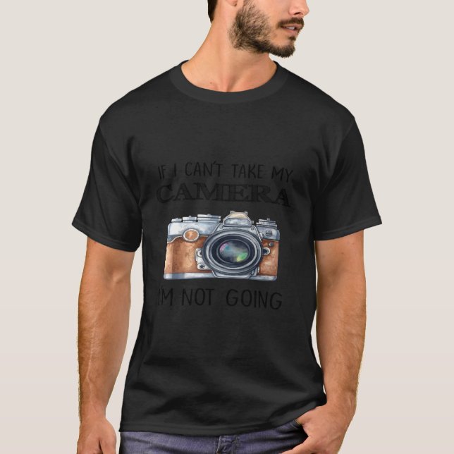 If I Can'T Take My Camera I'M Not Going T-Shirt (Front)