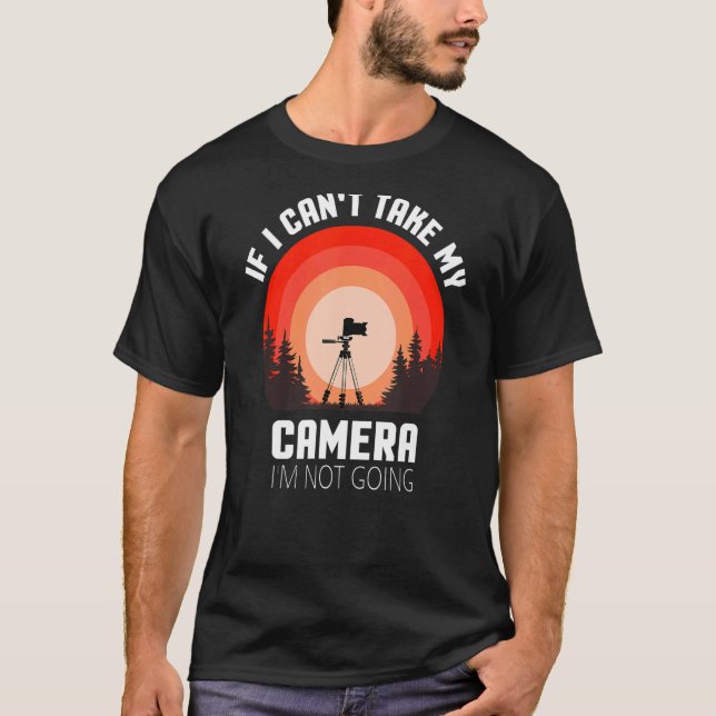 If I Can't Take My Camera I'm Not Going T-Shirt (Front)