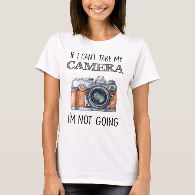 If I Can't Take My Camera I'm Not Going T-Shirt (Front)