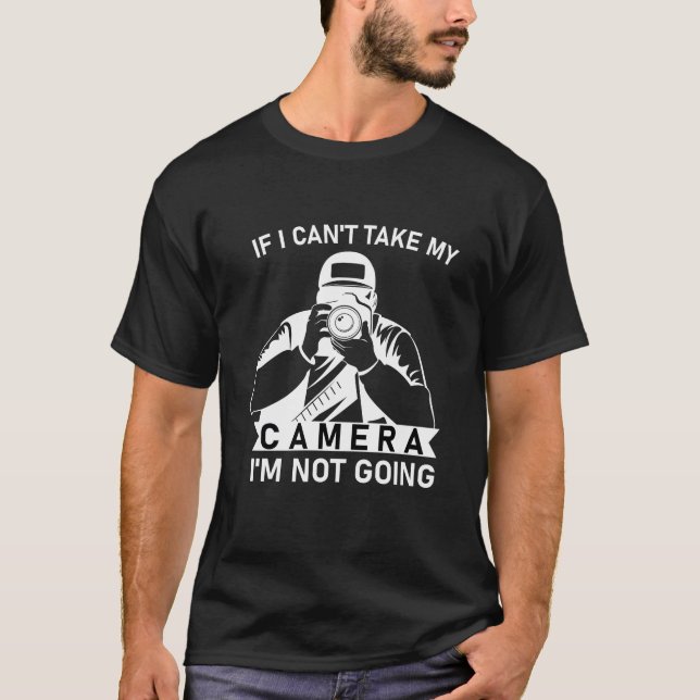 If I Can't Take My Camera i'm not going T-Shirt (Front)