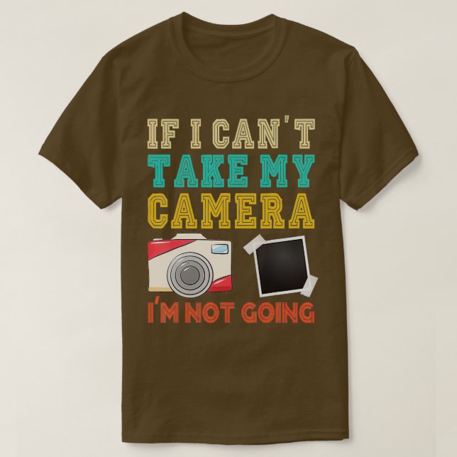If I Can't Take My Camera Photographer Camera Phot T-Shirt (Design Front)