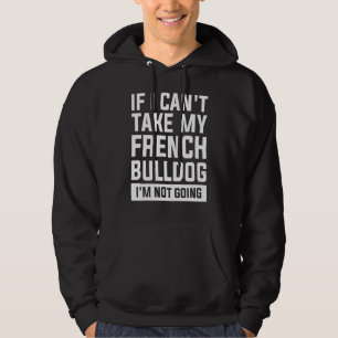 If I Can't Take My French Bulldog I'm Not Going Do Hoodie