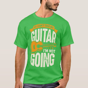 If I Cant Take My Guitar Im Not Going T-Shirt