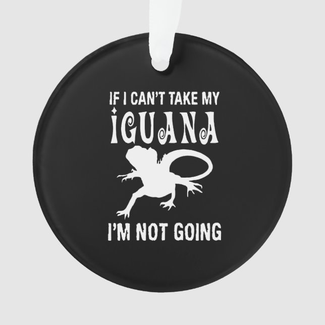 If I can't take my iguana i'm not going Ornament (Front)