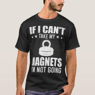 If I Cant Take My Magnets Im Not Going Magnet Fish T-Shirt
