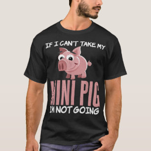 If i cant take my Mini Pig im not going Pig Owner T-Shirt