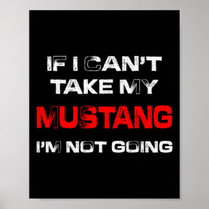 If I Can't Take My Mustang I'm Not Going Poster